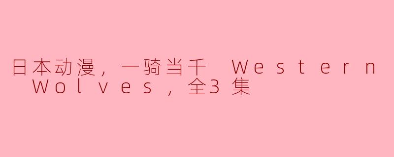** 《一骑当千 Western Wolves》这部日本动漫讲述了什么故事，为什么值得观看？**